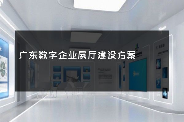 广东数字企业展厅建设方案