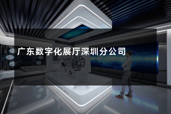 广东数字化展厅深圳分公司