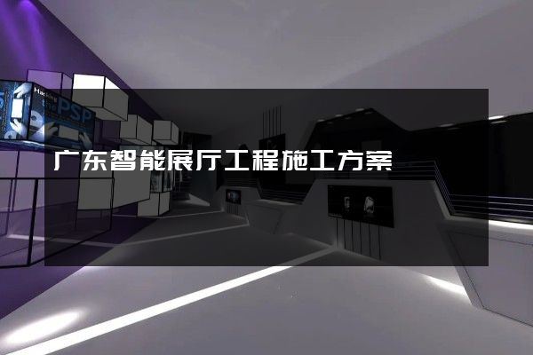 广东智能展厅工程施工方案