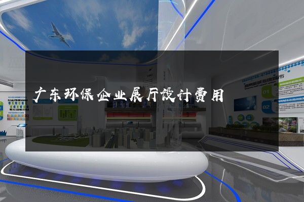 广东环保企业展厅设计费用