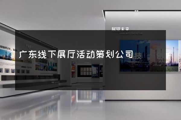 广东线下展厅活动策划公司