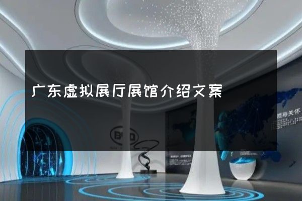 广东虚拟展厅展馆介绍文案