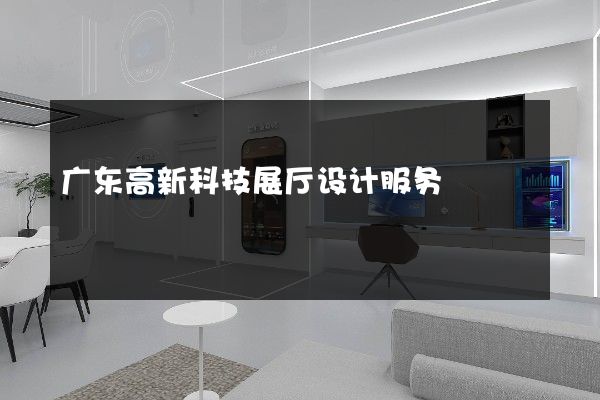 广东高新科技展厅设计服务