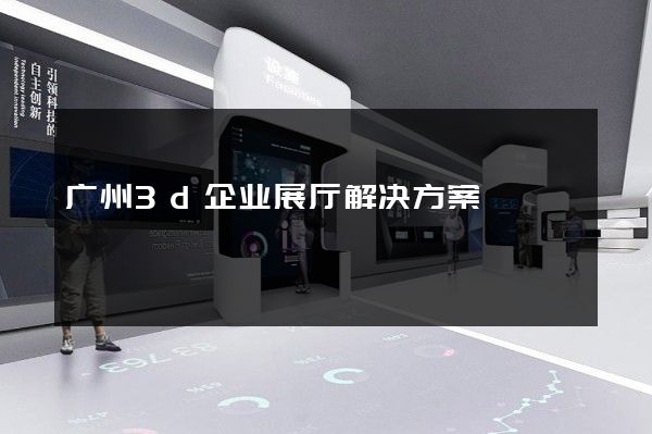 广州3d企业展厅解决方案