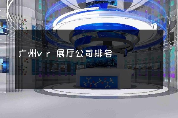 广州vr展厅公司排名