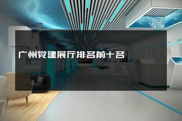 广州党建展厅排名前十名