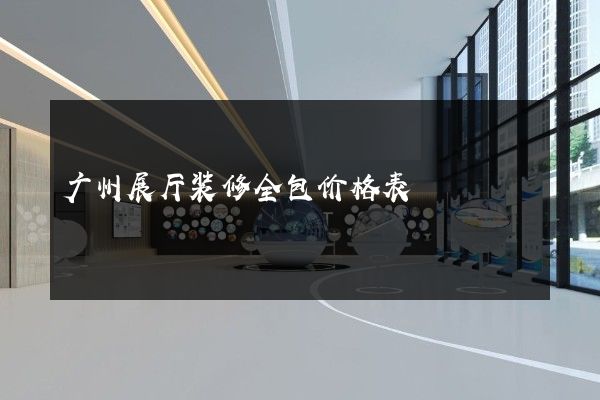 广州展厅装修全包价格表