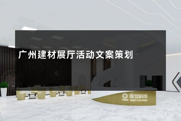 广州建材展厅活动文案策划