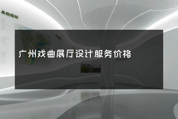 广州戏曲展厅设计服务价格