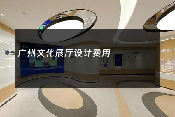 广州文化展厅设计费用