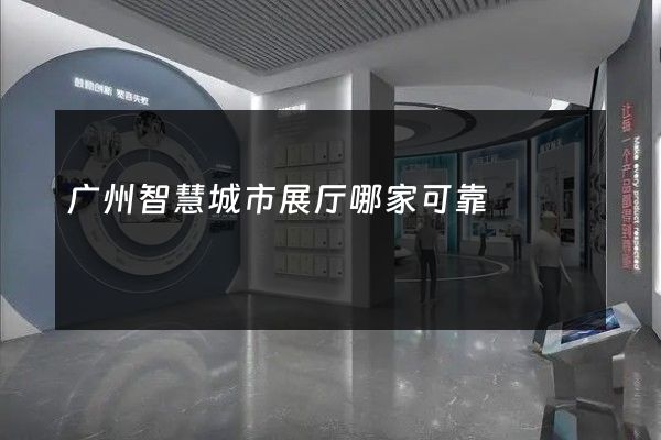 广州智慧城市展厅哪家可靠