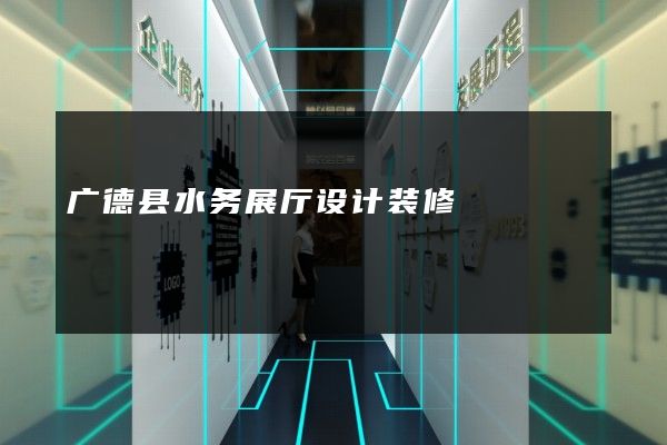 广德县水务展厅设计装修