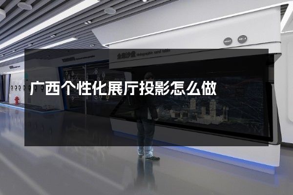 广西个性化展厅投影怎么做