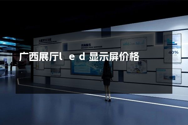 广西展厅led显示屏价格