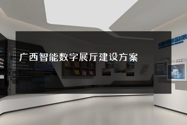 广西智能数字展厅建设方案