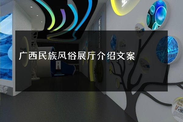 广西民族风俗展厅介绍文案