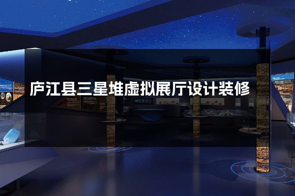 庐江县三星堆虚拟展厅设计装修