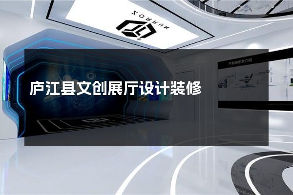 庐江县文创展厅设计装修