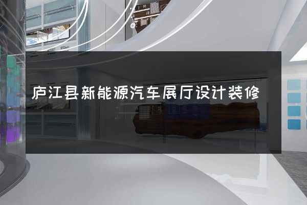 庐江县新能源汽车展厅设计装修