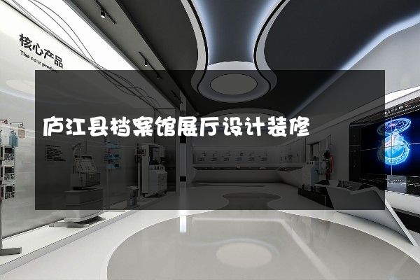 庐江县档案馆展厅设计装修