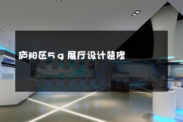 庐阳区5g展厅设计装修