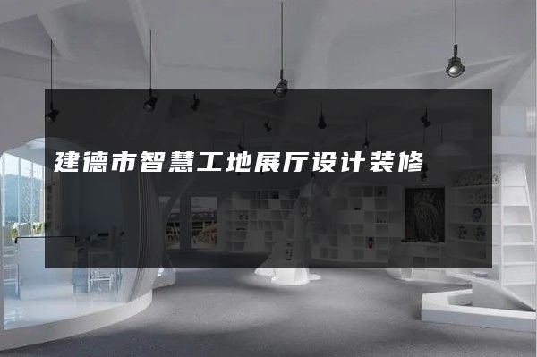 建德市智慧工地展厅设计装修