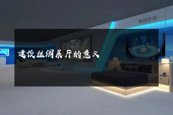 建设丝绸展厅的意义