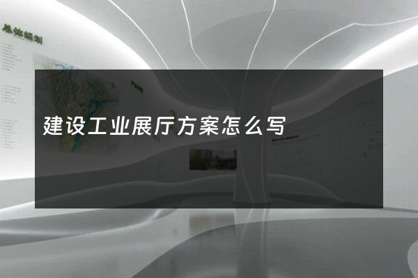 建设工业展厅方案怎么写