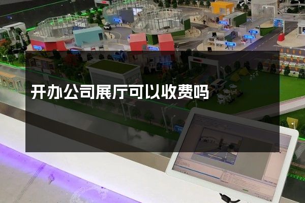 开办公司展厅可以收费吗