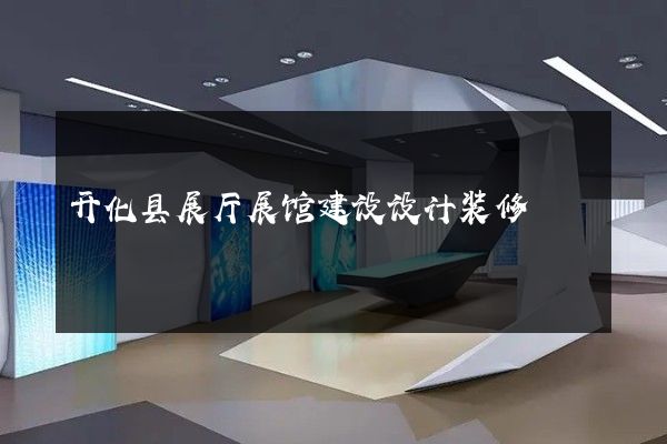 开化县展厅展馆建设设计装修