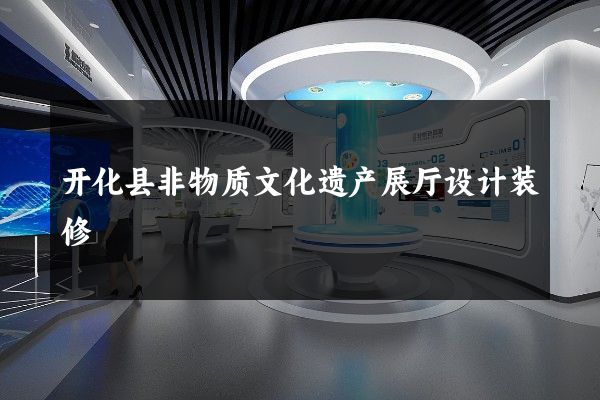 开化县非物质文化遗产展厅设计装修