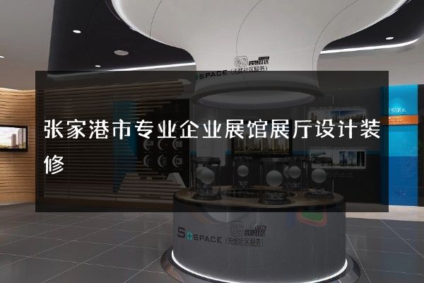 张家港市专业企业展馆展厅设计装修