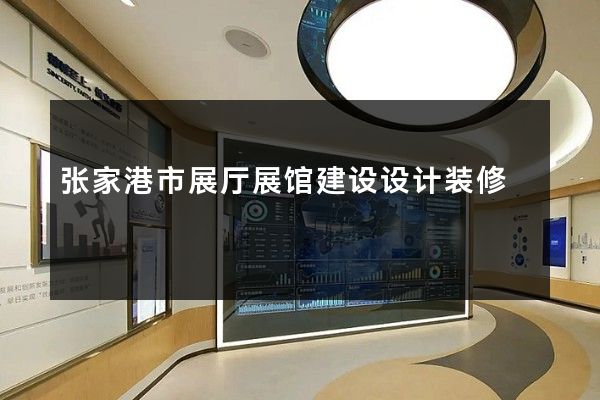 张家港市展厅展馆建设设计装修