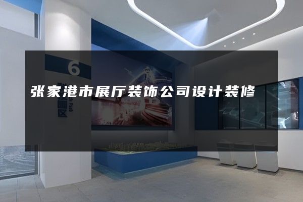 张家港市展厅装饰公司设计装修