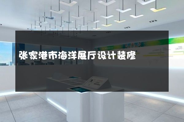 张家港市海洋展厅设计装修