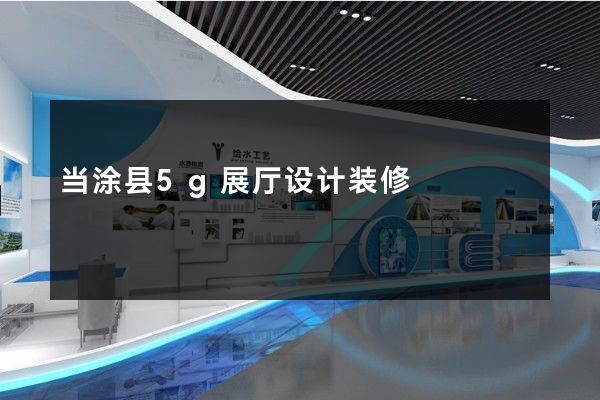 当涂县5g展厅设计装修