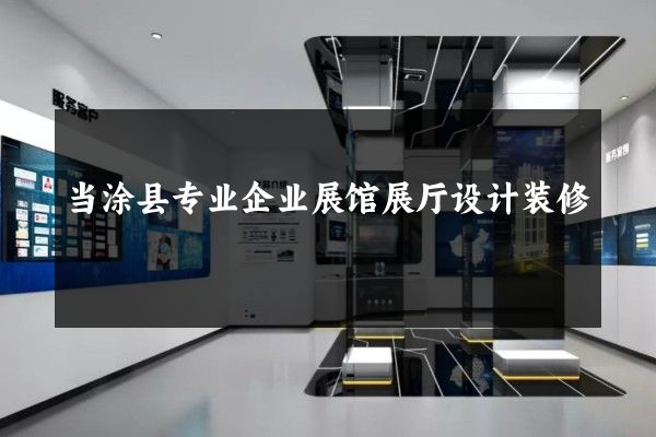 当涂县专业企业展馆展厅设计装修