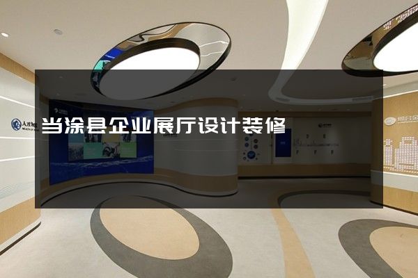 当涂县企业展厅设计装修