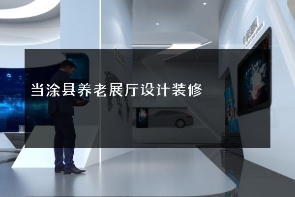 当涂县养老展厅设计装修