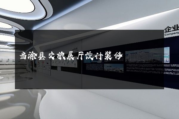 当涂县文旅展厅设计装修