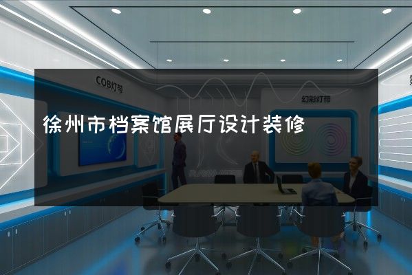 徐州市档案馆展厅设计装修