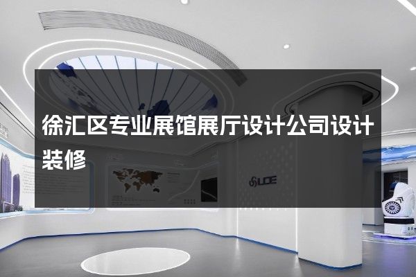 徐汇区专业展馆展厅设计公司设计装修