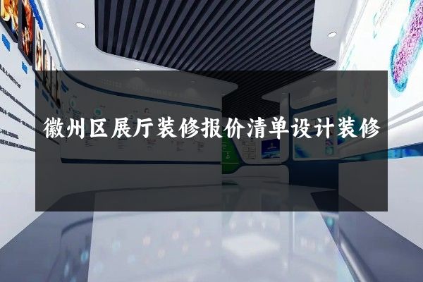 徽州区展厅装修报价清单设计装修