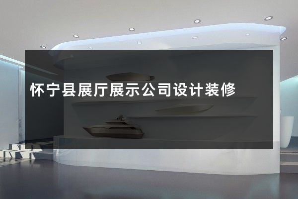 怀宁县展厅展示公司设计装修