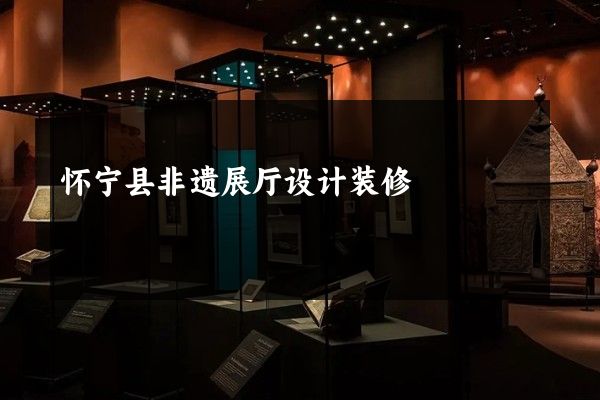 怀宁县非遗展厅设计装修