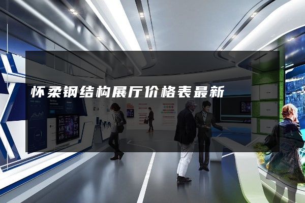 怀柔钢结构展厅价格表最新