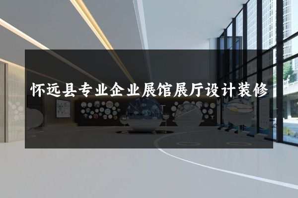 怀远县专业企业展馆展厅设计装修