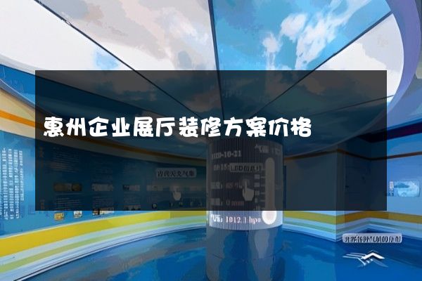 惠州企业展厅装修方案价格