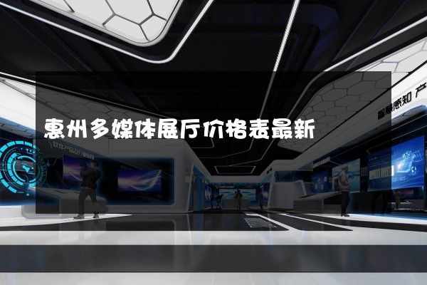 惠州多媒体展厅价格表最新