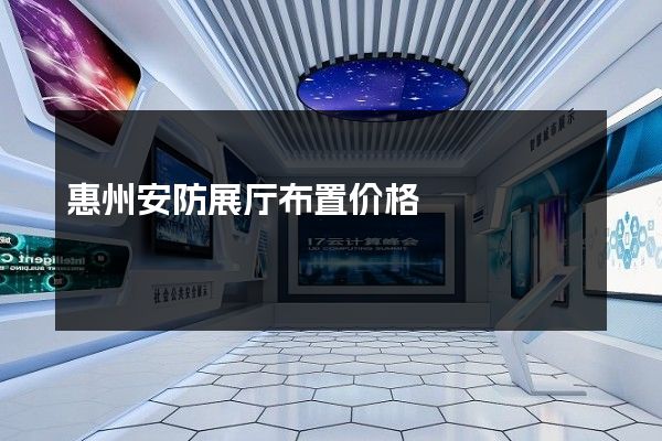 惠州安防展厅布置价格